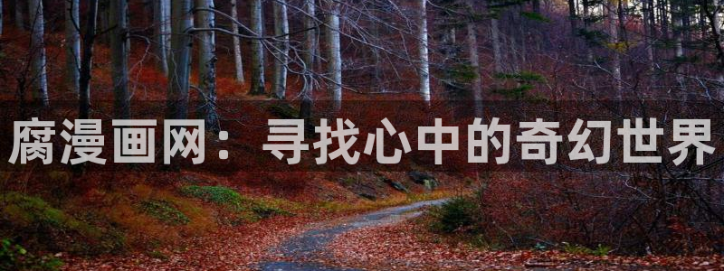 奇漫屋漫画下拉：腐漫画网：寻找心中的奇幻世界